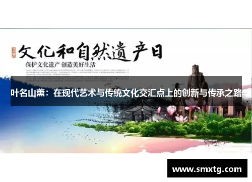 叶名山薰：在现代艺术与传统文化交汇点上的创新与传承之路